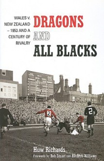 Dragons and All Blacks: Wales v. New Zealand: 1953 and a Century of Rivalry - Huw Richards, Bob Stuart, Bleddyn Williams