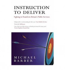 Instruction to Deliver: Fighting to Transform Britain's Public Services - Michael Barber