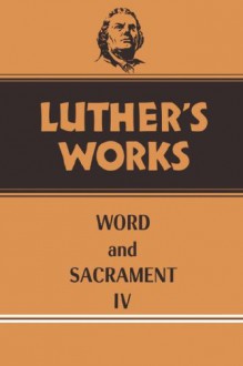 Luther's Works: Word and Sacrament IV - Martin Luther