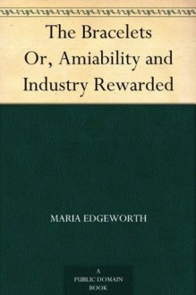 The Bracelets Or, Amiability and Industry Rewarded - Maria Edgeworth