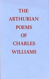 The Arthurian Poems of Charles Williams: Taliessin Through Logres & The Region of the Summer Stars - Charles Williams