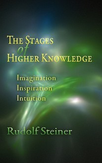 The Stages of Higher Knowledge: Imagination, Inspiration, Intuition - Rudolf Steiner