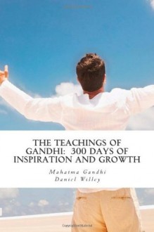 The Teachings of Gandhi: 300 days of Inspiration and Growth - Daniel Willey