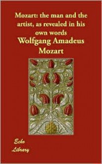 Mozart: The Man and the Artist, as Revealed in His Own Words - Wolfgang Amadeus Mozart