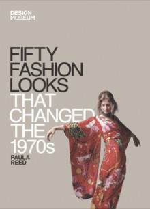 Fifty Fashion Looks that Changed the 1970s (Design Museum Fifty) - Paula Reed