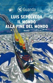 Il mondo alla fine del mondo - Luis Sepúlveda, Ilide Carmignani