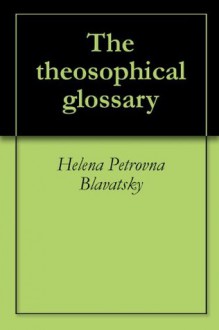 The theosophical glossary - Helena Petrovna Blavatsky