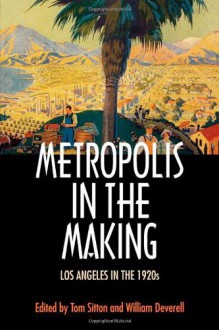 Metropolis in the Making: Los Angeles in the 1920s - Tom Sitton, William Francis Deverell