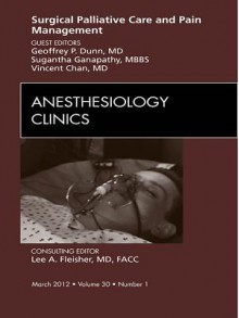 Surgical Palliative Care and Pain Management, an Issue of Anesthesiology Clinics - Geoffrey Dunn, Sugantha Ganapathy, Vincent W. S. Chan