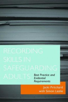 Recording Skills in Safeguarding Adults: Best Practice and Evidential Requirements - Jacki Pritchard, Simon Leslie