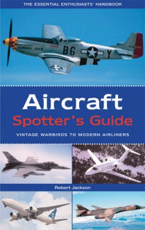 Aircraft Spotter's Guide: Vintage Warbirds to Modern Airliners - Robert Jackson
