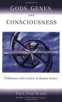 God, Genes, and Consciousness: Nonhuman Intervention in Human History - Paul Von Ward