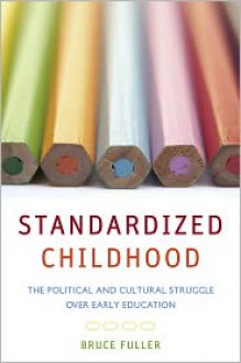 Standardized Childhood: The Political and Cultural Struggle over Early Education - Bruce Fuller