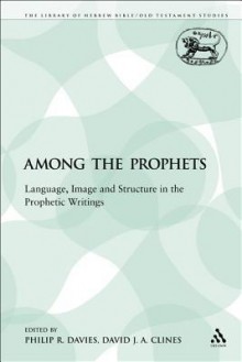 Among The Prophets: Language, Image And Structure In The Prophetic Writings (Jsot Supplement Series) - Philip R. Davies