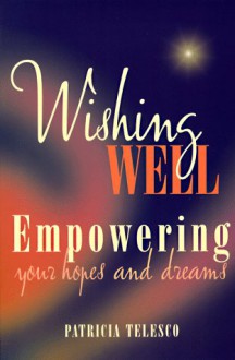 Wishing Well: Empowering Your Hopes and Dreams - Patricia J. Telesco