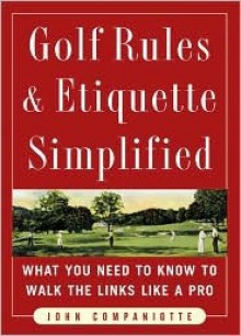 Golf Rules & Etiquette Simplified: What You Need to Know to Walk the Links Like a Pro - John Companiotte