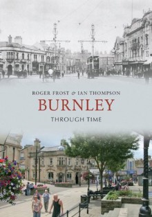 Burnley Through Time - Roger Frost, Ian Thompson