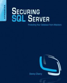 Securing SQL Server: Protecting Your Database from Attackers - Denny Cherry