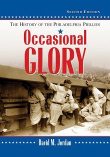 Occasional Glory: The History of the Philadelphia Phillies, 2D Ed. - David M. Jordan