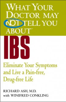 What Your Doctor May Not Tell You About(TM) IBS: Eliminate Your Symptoms and Live a Pain-free, Drug-free Life - Richard N. Ash, Winifred Conkling