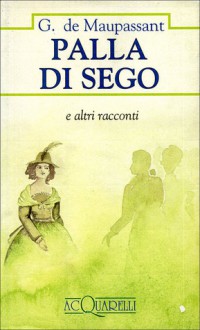 Palla di sego e altri racconti - Guy de Maupassant, Francesco Franconeri