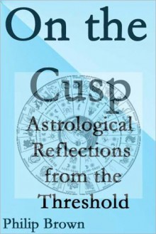 On the Cusp: Astrological Reflections from the Threshold - Philip Brown