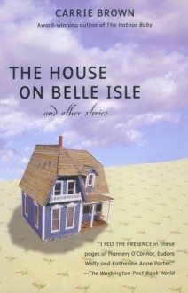 The House on Belle Isle and other Stories - Carrie Brown