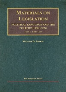 Materials on Legislation Political Language and the Political Process (University Casebook) - William D. Popkin