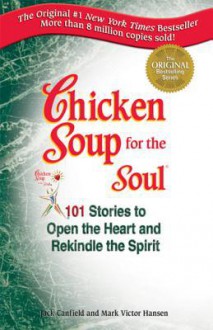 Chicken Soup for the Soul: 101 Stories to Open the Heart and Rekindle the Spirit - Jack Canfield, Mark Hansen