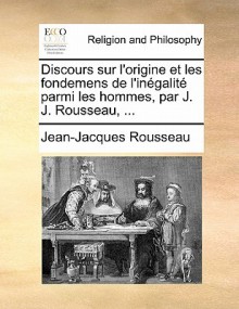 Discours Sur L'Origine Et Les Fondemens de L'Inegalite Parmi Les Hommes, Par J. J. Rousseau, .. - Jean-Jacques Rousseau