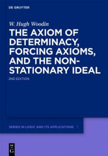 The Axiom Of Determinacy, Forcing Axioms, And The Nonstationary Ideal (De Gruyter Series In Logic And Its Applications) - W. Hugh Woodin