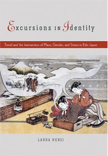 Excursions in Identity: Travel and the Intersection of Place, Gender, and Status in Edo Japan - Laura Nenzi