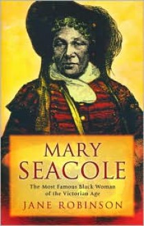 Mary Seacole: The Black Woman Who Invented Modern Nursing - Jane Robinson