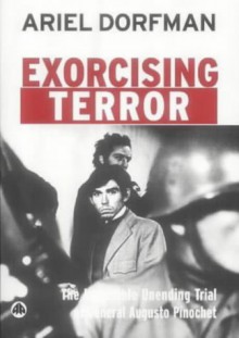 Exorcising Terror: The Incredible Unending Trial Of General Augusto Pinochet - Ariel Dorfman