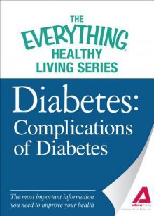 Diabetes: Complications of Diabetes: The Most Important Information You Need to Improve Your Health - Editors Of Adams Media