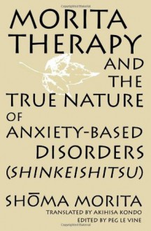 Morita Therapy and the True Nature of Anxiety-Based Disorders: Shinkeishitsu - Shoma Morita