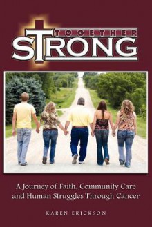 Together Strong: A Journey of Faith, Community Care and Human Struggles Through Cancer - Karen Erickson