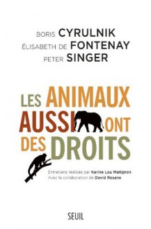 Les Animaux aussi ont des droits - Peter Singer, Elisabeth de Fontenay, Boris Cyrulnik, Karine Lou Matignon, David Rosane