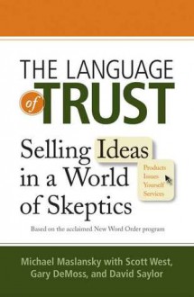 The Language of Trust: Selling Ideas in a World of Skeptics - Scott West, Michael Maslansky, Gary DeMoss, David Saylor