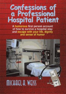 Confessions of a Professional Hospital Patient - Michael A. Weiss