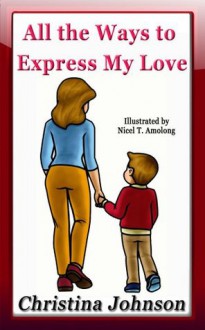 All the Ways to Express My Love (Children's Bedtime Stories Series) - Christina Johnson, Nicel T. Amolong