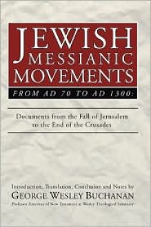 Jewish Messianic Movements from Ad 70 to Ad 1300: Documents from the Fall of Jerusalem to the End of the Crusades - George Wesley Buchanan