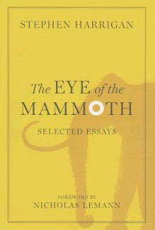 The Eye of the Mammoth: Selected Essays - Stephen Harrigan, Nicholas Lemann