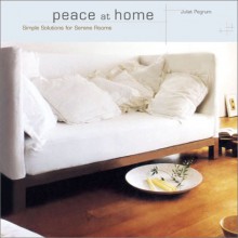 Peace at Home: Simple Solutions for Serene Rooms - Juliet Pegrum