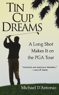 Tin Cup Dreams: A Long Shot Makes It on the PGA Tour - Michael D'Antonio