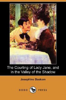 The Courting of Lady Jane, and In the Valley of the Shadow - Josephine Daskam Bacon