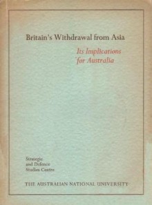 Britain's Withdrawal from Asia: Its Implications for Australia - Denis Ashton Warner, D.E. Kennedy, J.D.B. Miller, W.E.H. Stanner, T.B. Millar, A.L. Burns, Creighton Burns, G.F. Fairbairn, H.G. Gelber