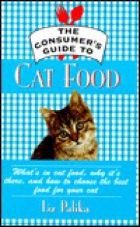 The Consumer's Guide to Cat Food: What's in Cat Food, Why It's There, and How to Choose the Best Food for Your Cat - Liz Palika