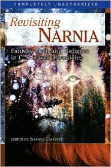 Revisiting Narnia: Fantasy, Myth and Religion in C. S. Lewis' Chronicles - Shanna Caughey