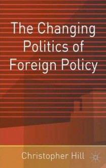 The Changing Politics of Foreign Policy - Christopher J. Hill